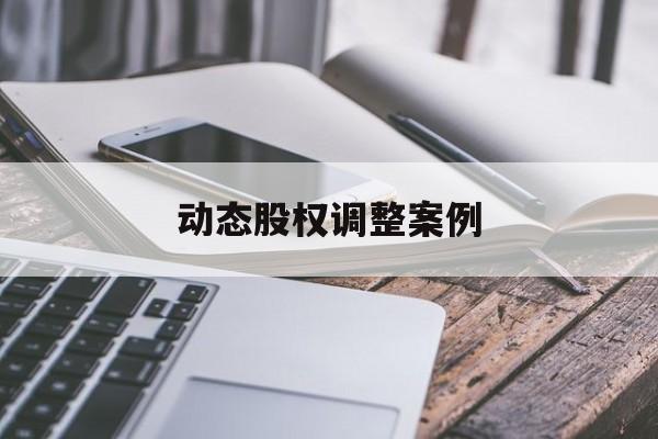 动态股权调整案例(股权动态调整机制是什么意思)五家渠市